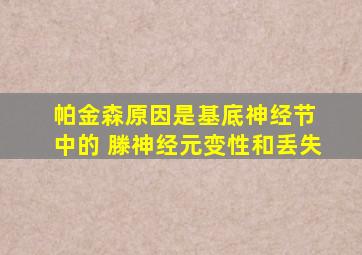 帕金森原因是基底神经节 中的 滕神经元变性和丢失